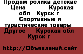 Продам ролики детские › Цена ­ 1 000 - Курская обл., Курск г. Спортивные и туристические товары » Другое   . Курская обл.,Курск г.